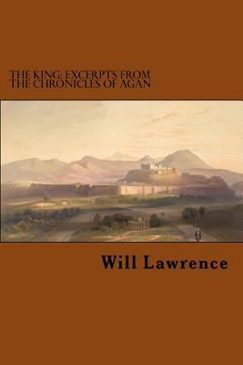 The King: Excerpts from the Chronicles of Agan by Will Lawrence