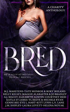 Bred: A Charity Anthology by L.V. Lane, Maggie Alabaster, A.J. Macey, J.M. Shipley, TL Reeve, Jo Bradley, Elizabeth Austin, Rory Ireland, Kitt Lynn, Michele Ryan, Kayla St. James, Laura Lovett, M.J. Marstens, Tate Monroe, Genni Bee