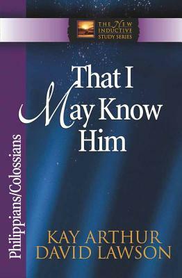 That I May Know Him: Philippians/Colossians by David Arthur, David Lawson, Kay Arthur