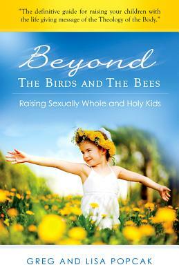 Beyond the Birds and the Bees: Raising Sexually Whole and Holy Kids by Lisa Popcak, Gregory Popcak