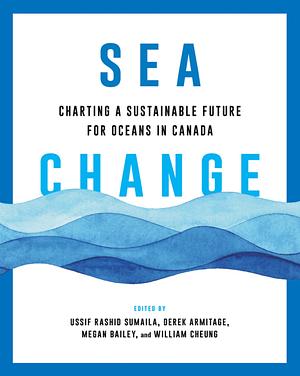 Sea Change: Charting a Sustainable Future for Oceans in Canada by Megan Bailey, Derek Armitage, Ussif Rashid Sumaila, William Cheung