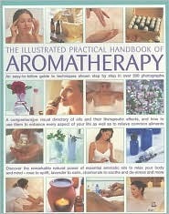 The Illustrated Practical Handbook of Aromatherapy: The Power Of Essential Aromatic Oils To Relax Your Body And Mind And Relieve Common Ailments by Carole McGilvery