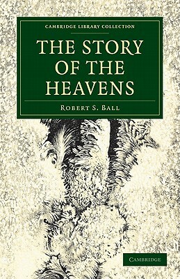 The Story of the Heavens by Robert S. Ball, Ball Robert S.