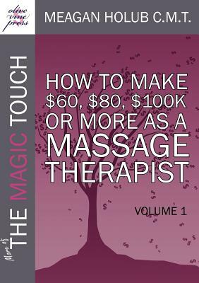 More of the Magic Touch: How to Make $60, $80, $100,000 or More as a Massage Therapist: Volume 1 by Meagan Holub