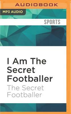 I Am the Secret Footballer: Lifting the Lid on the Beautiful Game by The Secret Footballer