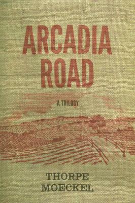 Arcadia Road: A Trilogy by Thorpe Moeckel