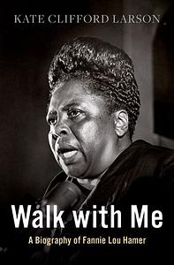 Walk with Me: A Biography of Fannie Lou Hamer by Kate Clifford Larson