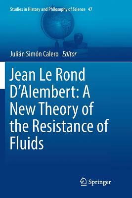 Jean Le Rond d'Alembert: A New Theory of the Resistance of Fluids by 