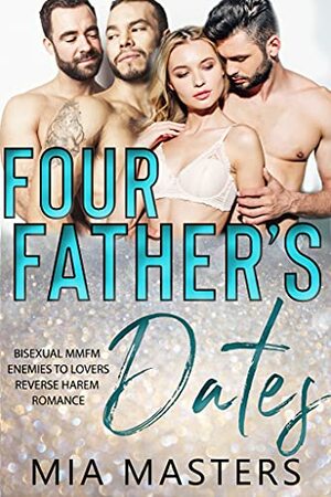 Four Father's Dates: Bisexual MMFM Enemies to Lovers Reverse Harem Romance by Mia Masters