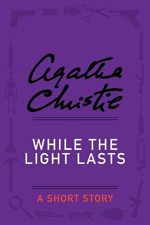 While the Light Lasts: A Short Story by Agatha Christie