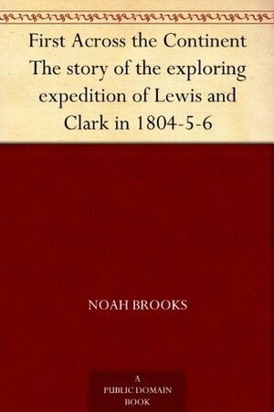 First Across the Continent The story of the exploring expedition of Lewis and Clark in 1804-5-6 by Noah Brooks