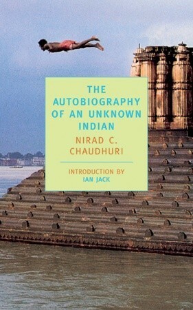 The Autobiography of an Unknown Indian by Nirad C. Chaudhuri, Ian Jack