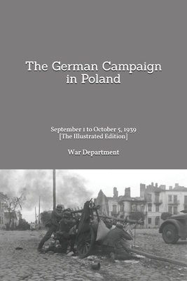 The German Campaign in Poland: September 1 to October 5, 1939 [The Illustrated Edition] by War Department