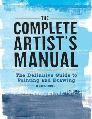 The Complete Artist's Manual: The Definitive Guide to Painting and Drawing by Simon Jennings