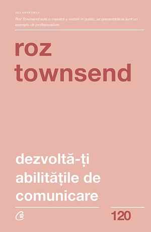 Dezvoltă-ţi abilităţile de comunicare - Idei simple pentru prezentări de succes by Roz Townsend