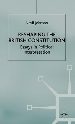 Reshaping the British Constitution: Essays in Political Interpretation by N. Johnson