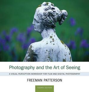 Photography and the Art of Seeing: A Visual Perception Workshop for Film and Digital Photography by Freeman Patterson