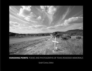 Vanishing Points: Poems and Photographs of Texas Roadside Memorials by Sarah Cortez