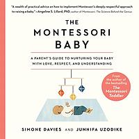 The Montessori Baby: A Parent's Guide to Nurturing Your Baby with Love, Respect, and Understanding by Junnifa Uzodike, Simone Davies