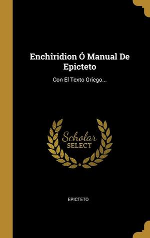 Enchîridion Ó Manual De Epicteto: Con El Texto Griego by Arrian, Epictetus