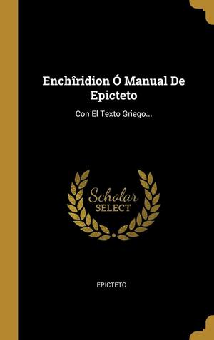 Enchîridion Ó Manual De Epicteto: Con El Texto Griego by Epictetus, Arrian