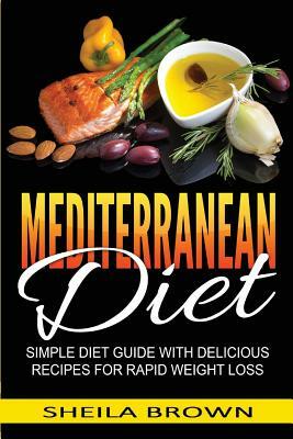 Mediterranean Diet: Simple Diet Guide with Delicious Recipes for Rapid Weight Loss by Sheila Brown