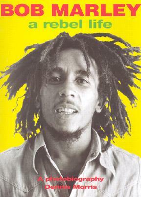 Bob Marley: A Rebel Life by Dennis Morris