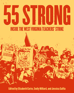 55 Strong: Inside the West Virginia Teachers' Strike by Jessica Salfia, Emily Hilliard, Elizabeth Catte
