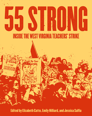 55 Strong: Inside the West Virginia Teachers' Strike by Jessica Salfia, Elizabeth Catte, Emily Hilliard