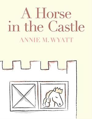 A Horse in the Castle by Annie M Wyatt