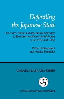 Defending the Japanese State: Structures, Norms, and the Political Responses to Terrorism and Violent Social Protest in the 1970s and 1980s by Katzenstein, Peter J. Katzenstein