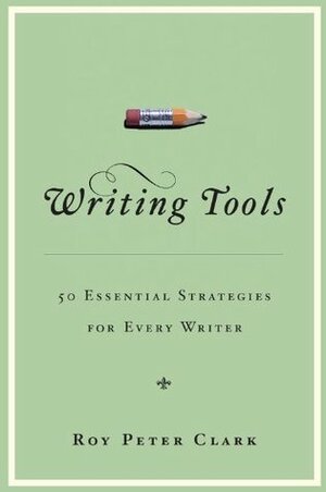 Writing Tools: 50 Essential Strategies for Every Writer by Roy Peter Clark