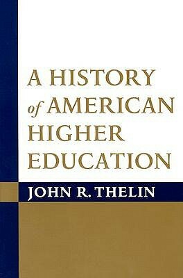 A History of American Higher Education by John R. Thelin