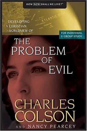 Developing a Christian Worldview of the Problem of Evil by Nancy Pearcey, Charles W. Colson