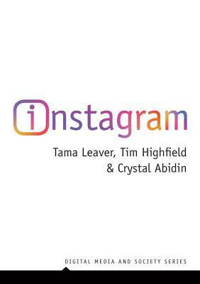 Instagram: Visual Social Media Cultures by Crystal Abidin, Tama Leaver, Tim Highfield