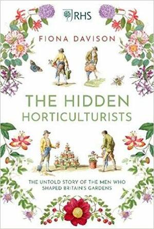 The Hidden Horticulturists: The Untold Story of the Men who Shaped Britain's Gardens by Fiona Davison