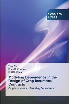 Modeling Dependence in the Design of Crop Insurance Contracts by Ying Zhu, Sujit K. Ghosh, Barry K. Goodwin