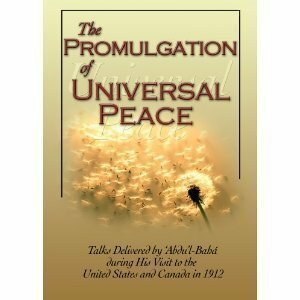 The Promulgation of Universal Peace: Talks Delivered by Abdul-Baha During His Visit to the United States and Canada in 1912 by Abdu'l-Bahá