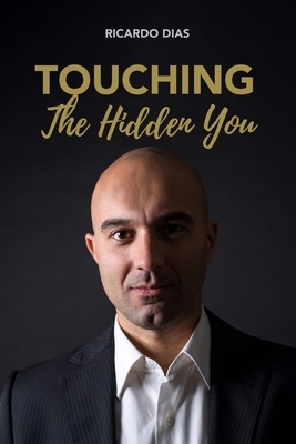 Touching the Hidden You: Therapeutic sessions that make us question Life, Health and Disease by Ricardo Dias