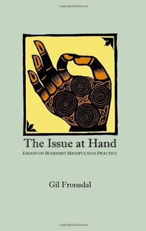 The Issue at Hand:Essays on Buddhist Mindfulness Practice by Gil Fronsdal