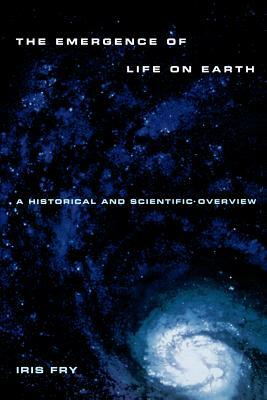 Emergence of Life on Earth: A Historical and Scientific Overview by Iris Fry