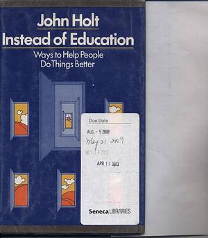 Instead of education: Ways to help people do things better by John C. Holt, John C. Holt