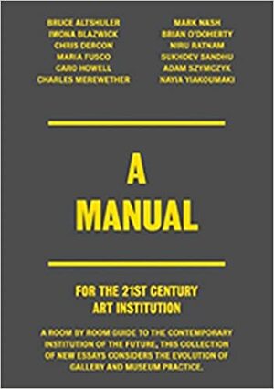 A Manual for the 21st Century Art Institution by Chris Dercon, Shamita Sharmacharja, Bruce Altshuler, Iwona Blazwick