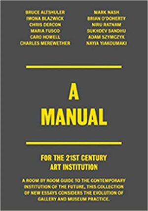 A Manual for the 21st Century Art Institution by Iwona Blazwick, Shamita Sharmacharja, Chris Dercon, Bruce Altshuler