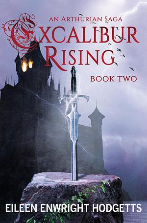 Excalibur Rising: An Arthurian Saga, Book Two by Eileen Enwright Hodgetts, Eileen Enwright Hodgetts