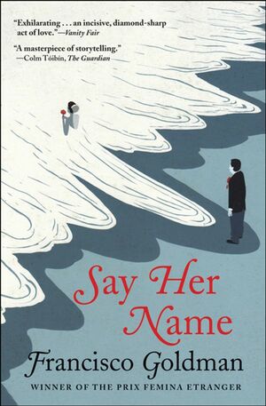 Say Her Name: A Novel by Francisco Goldman