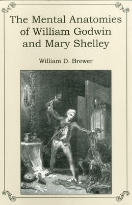 The Mental Anatomies of William Godwin and Mary Shelley by William D. Brewer