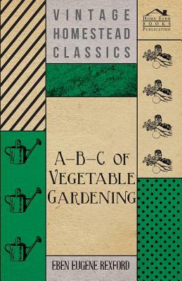 A-B-C Of Vegetable Gardening by Eben Eugene Rexford