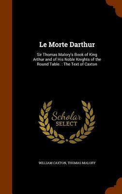 Le Morte Darthur: Sir Thomas Malory's Book of King Arthur and of His Noble Knights of the Round Table.: The Text of Caxton by Sir Thomas Malory, William Caxton