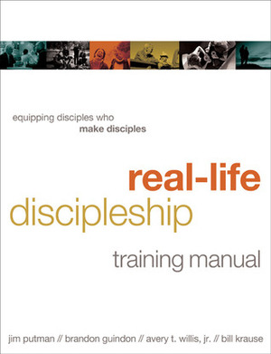 Real-Life Discipleship Training Manual: Equipping Disciples Who Make Disciples by Jim Putman, Brandon Guindon, Avery T. Willis Jr., Lisa Samson, Bill Krause